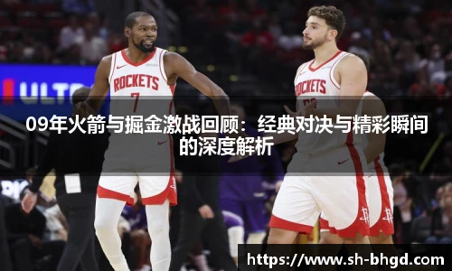 09年火箭与掘金激战回顾：经典对决与精彩瞬间的深度解析