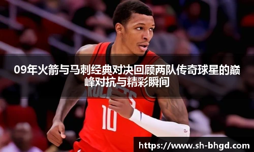 09年火箭与马刺经典对决回顾两队传奇球星的巅峰对抗与精彩瞬间