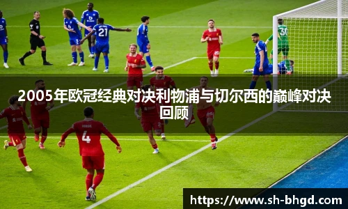 2005年欧冠经典对决利物浦与切尔西的巅峰对决回顾