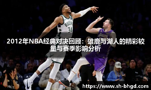 2012年NBA经典对决回顾：雄鹿与湖人的精彩较量与赛季影响分析