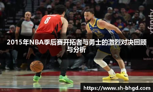 2015年NBA季后赛开拓者与勇士的激烈对决回顾与分析