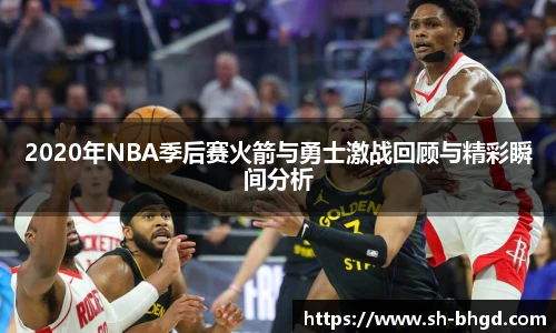 2020年NBA季后赛火箭与勇士激战回顾与精彩瞬间分析