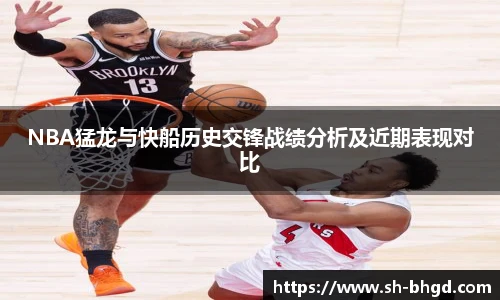 NBA猛龙与快船历史交锋战绩分析及近期表现对比