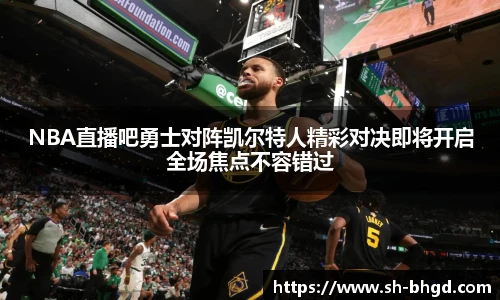NBA直播吧勇士对阵凯尔特人精彩对决即将开启全场焦点不容错过