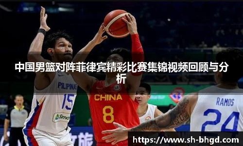 中国男篮对阵菲律宾精彩比赛集锦视频回顾与分析