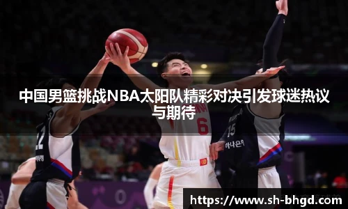 中国男篮挑战NBA太阳队精彩对决引发球迷热议与期待