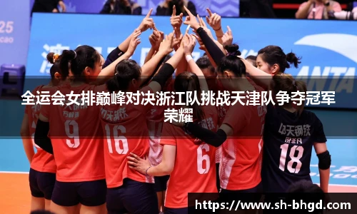 全运会女排巅峰对决浙江队挑战天津队争夺冠军荣耀