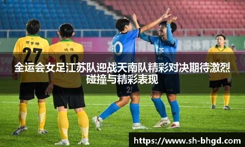 全运会女足江苏队迎战天南队精彩对决期待激烈碰撞与精彩表现