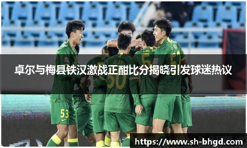 卓尔与梅县铁汉激战正酣比分揭晓引发球迷热议