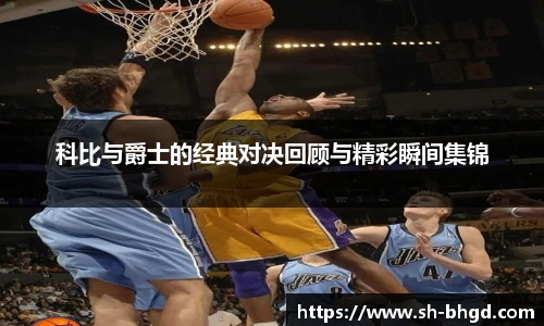 科比与爵士的经典对决回顾与精彩瞬间集锦