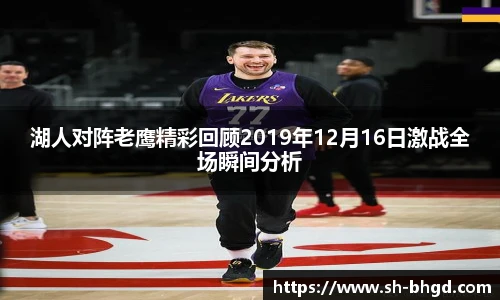 湖人对阵老鹰精彩回顾2019年12月16日激战全场瞬间分析