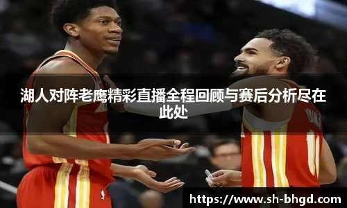 湖人对阵老鹰精彩直播全程回顾与赛后分析尽在此处