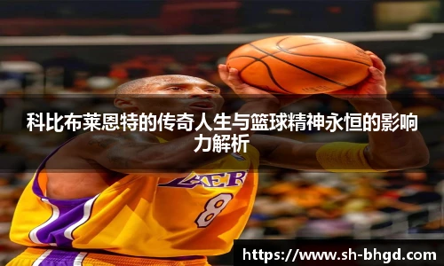 科比布莱恩特的传奇人生与篮球精神永恒的影响力解析