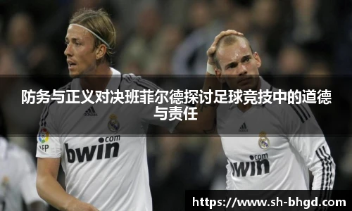防务与正义对决班菲尔德探讨足球竞技中的道德与责任