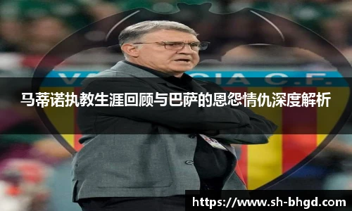 马蒂诺执教生涯回顾与巴萨的恩怨情仇深度解析